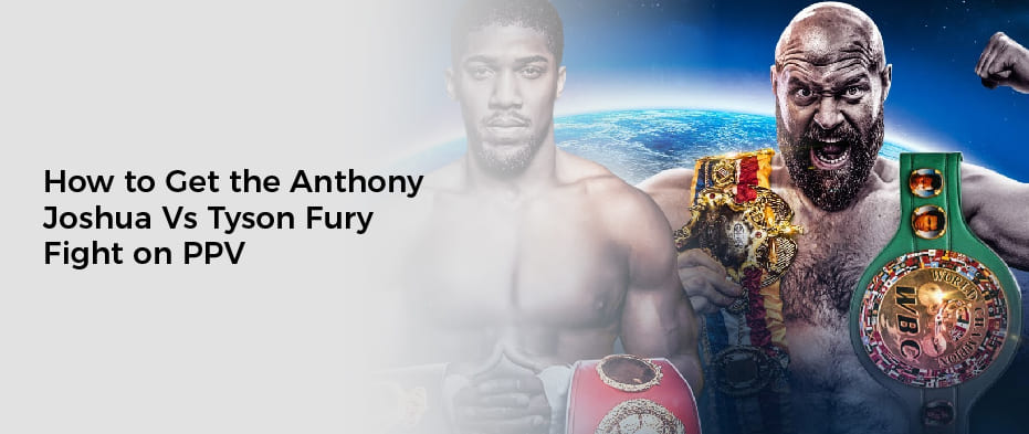 How to Get the Anthony Joshua Vs Tyson Fury Fight on PPV